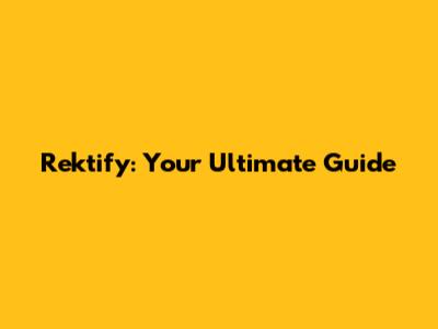 Rektify: Your Ultimate Guide