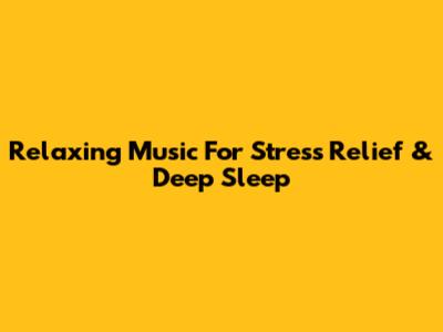 Relaxing Music For Stress Relief & Deep Sleep