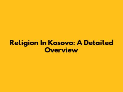 Religion In Kosovo: A Detailed Overview