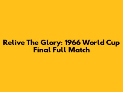 Relive The Glory: 1966 World Cup Final Full Match