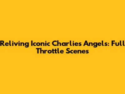 Reliving Iconic Charlie's Angels: Full Throttle Scenes