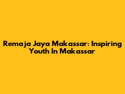 Remaja Jaya Makassar: Inspiring Youth In Makassar