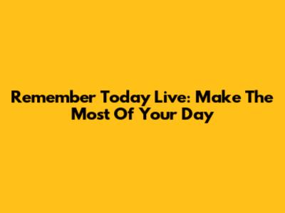 Remember Today Live: Make The Most Of Your Day