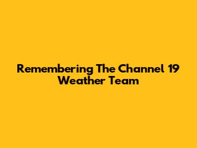 Remembering The Channel 19 Weather Team