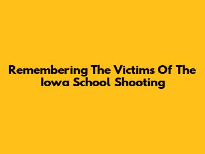 Remembering The Victims Of The Iowa School Shooting