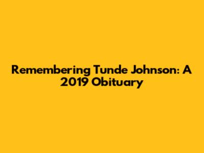 Remembering Tunde Johnson: A 2019 Obituary
