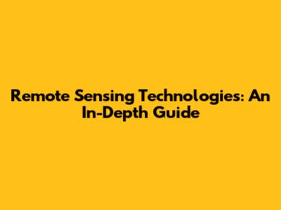 Remote Sensing Technologies: An In-Depth Guide