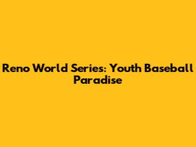 Reno World Series: Youth Baseball Paradise