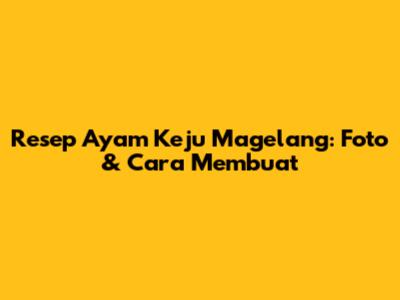 Resep Ayam Keju Magelang: Foto & Cara Membuat