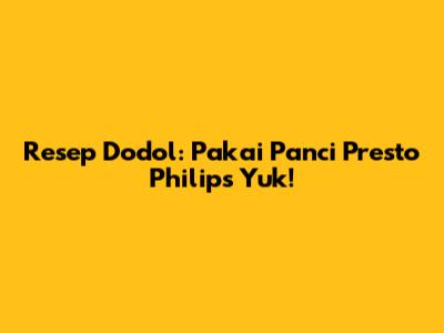 Resep Dodol: Pakai Panci Presto Philips Yuk!