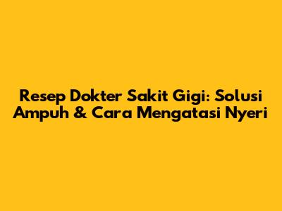 Resep Dokter Sakit Gigi: Solusi Ampuh & Cara Mengatasi Nyeri
