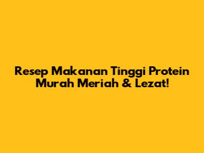 Resep Makanan Tinggi Protein Murah Meriah & Lezat!