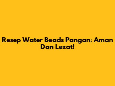 Resep Water Beads Pangan: Aman Dan Lezat!