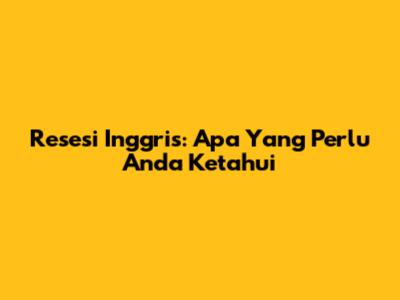 Resesi Inggris: Apa Yang Perlu Anda Ketahui