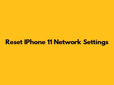 Reset IPhone 11 Network Settings