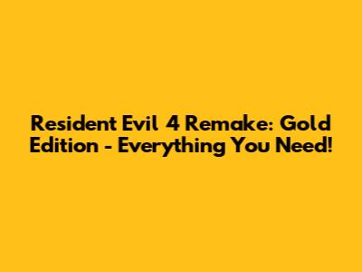 Resident Evil 4 Remake: Gold Edition - Everything You Need!