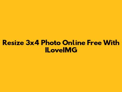 Resize 3x4 Photo Online Free With ILoveIMG