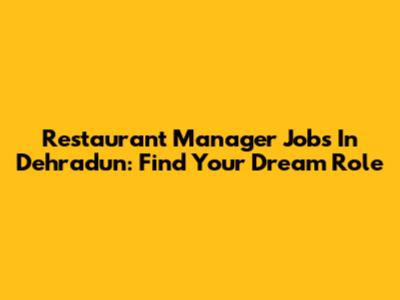 Restaurant Manager Jobs In Dehradun: Find Your Dream Role