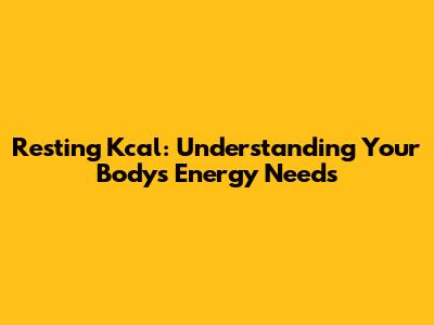 Resting Kcal: Understanding Your Body's Energy Needs