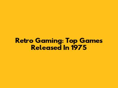 Retro Gaming: Top Games Released In 1975