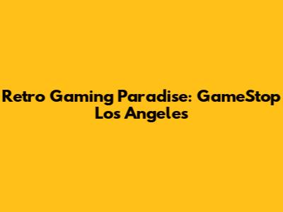 Retro Gaming Paradise: GameStop Los Angeles