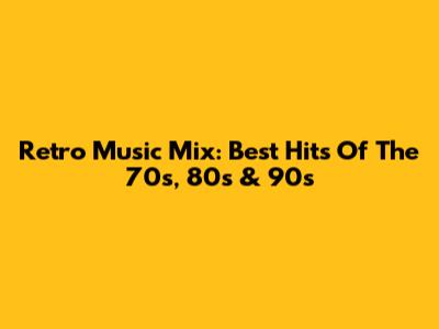 Retro Music Mix: Best Hits Of The 70s, 80s & 90s