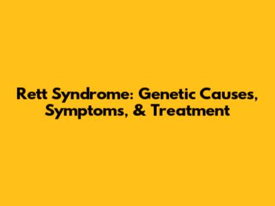 Rett Syndrome: Genetic Causes, Symptoms, & Treatment