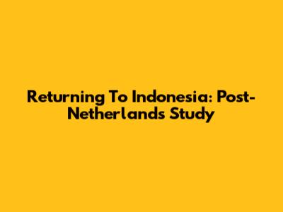 Returning To Indonesia: Post-Netherlands Study