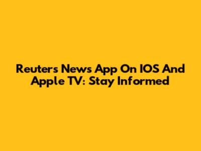 Reuters News App On IOS And Apple TV: Stay Informed