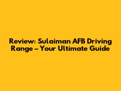 Review: Sulaiman AFB Driving Range – Your Ultimate Guide