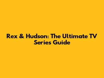Rex & Hudson: The Ultimate TV Series Guide