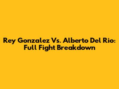 Rey Gonzalez Vs. Alberto Del Rio: Full Fight Breakdown