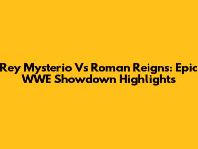 Rey Mysterio Vs Roman Reigns: Epic WWE Showdown Highlights