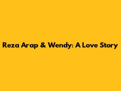 Reza Arap & Wendy: A Love Story