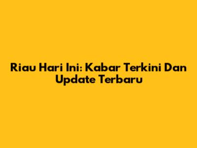 Riau Hari Ini: Kabar Terkini Dan Update Terbaru