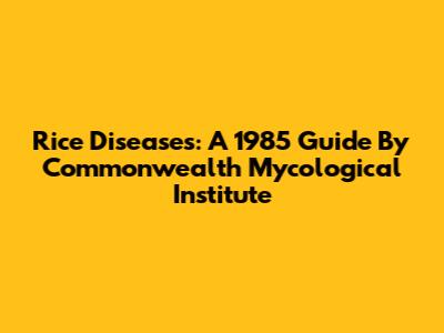 Rice Diseases: A 1985 Guide By Commonwealth Mycological Institute
