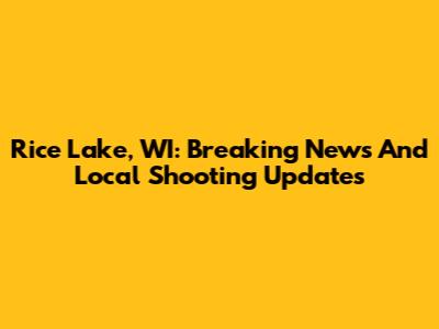 Rice Lake, WI: Breaking News And Local Shooting Updates