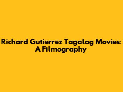 Richard Gutierrez Tagalog Movies: A Filmography