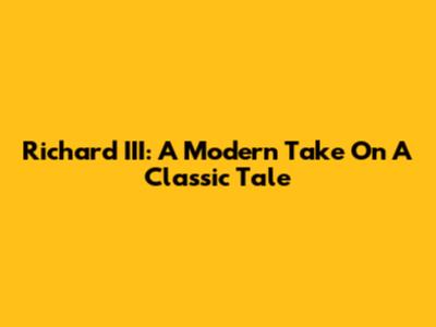 Richard III: A Modern Take On A Classic Tale