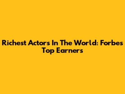 Richest Actors In The World: Forbes' Top Earners