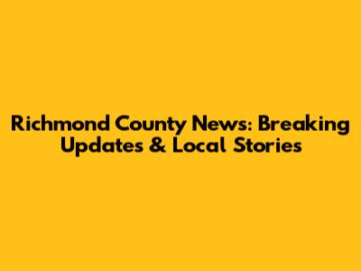 Richmond County News: Breaking Updates & Local Stories
