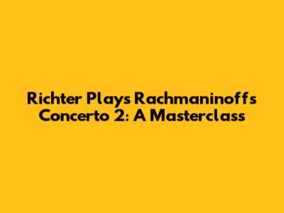 Richter Plays Rachmaninoff's Concerto 2: A Masterclass
