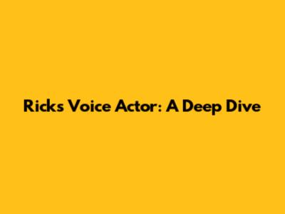 Rick's Voice Actor: A Deep Dive