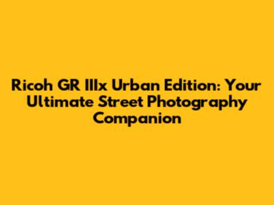 Ricoh GR IIIx Urban Edition: Your Ultimate Street Photography Companion