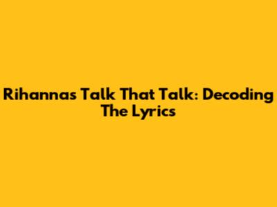 Rihanna's "Talk That Talk": Decoding The Lyrics