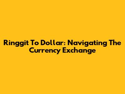 Ringgit To Dollar: Navigating The Currency Exchange