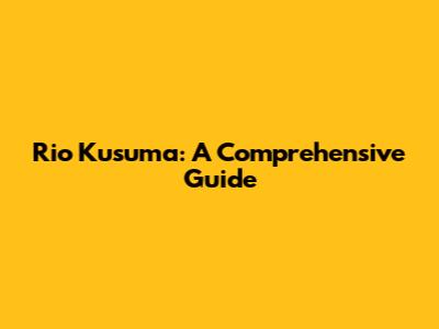 Rio Kusuma: A Comprehensive Guide