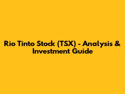 Rio Tinto Stock (TSX) - Analysis & Investment Guide