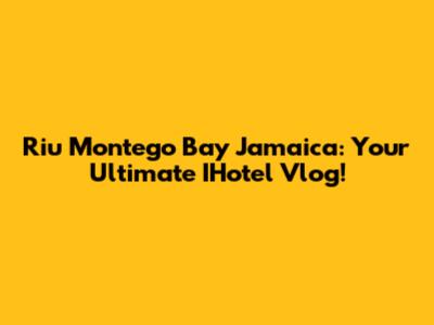 Riu Montego Bay Jamaica: Your Ultimate IHotel Vlog!