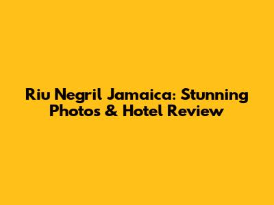 Riu Negril Jamaica: Stunning Photos & Hotel Review